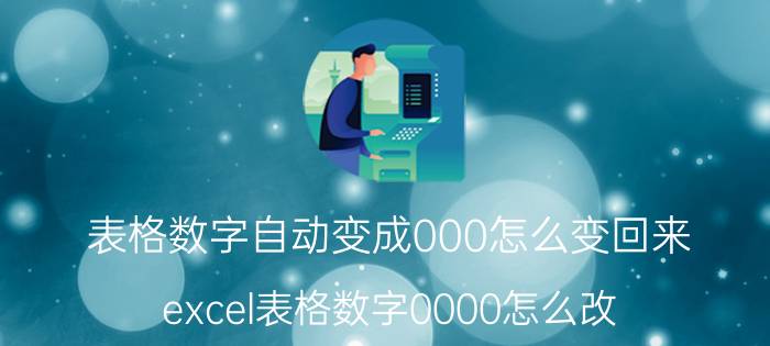 表格数字自动变成000怎么变回来 excel表格数字0000怎么改？